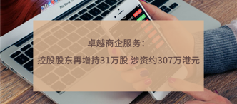 卓越商企服務(wù)：控股股東再增持31萬(wàn)股 涉資約307萬(wàn)港元